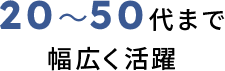 20～50代まで幅広く活躍
